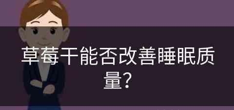 草莓干能否改善睡眠质量？(草莓干能否改善睡眠质量呢)